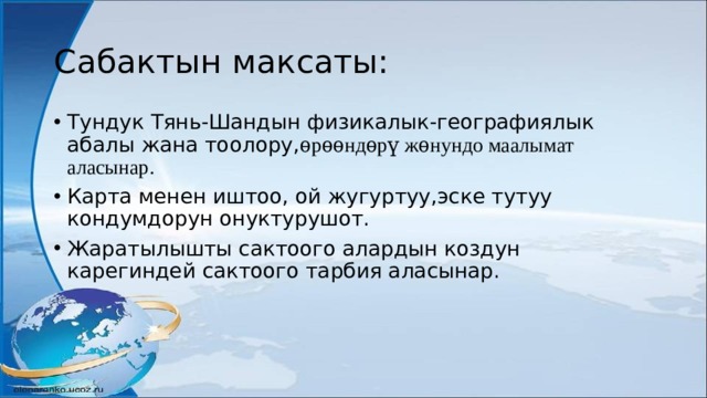 Сабактын максаты: Тундук Тянь-Шандын физикалык-географиялык абалы жана тоолору, ѳрѳѳндѳрү жѳнундо маалымат аласынар. Карта менен иштоо, ой жугуртуу,эске тутуу кондумдорун онуктурушот. Жаратылышты сактоого алардын коздун карегиндей сактоого тарбия аласынар. 