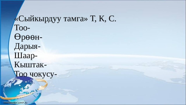 «Сыйкырдуу тамга» Т, К, С.  Тоо-  Ѳрѳѳн-  Дарыя-  Шаар-  Кыштак-  Тоо чокусу-   