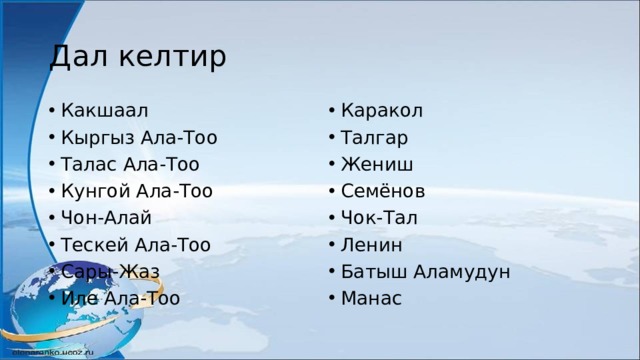 Дал келтир Какшаал Кыргыз Ала-Тоо Талас Ала-Тоо Кунгой Ала-Тоо Чон-Алай Тескей Ала-Тоо Сары-Жаз Иле Ала-Тоо Каракол Талгар Жениш Семёнов Чок-Тал Ленин Батыш Аламудун Манас 