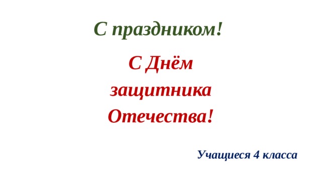 С праздником! С Днём  защитника Отечества!  Учащиеся 4 класса 
