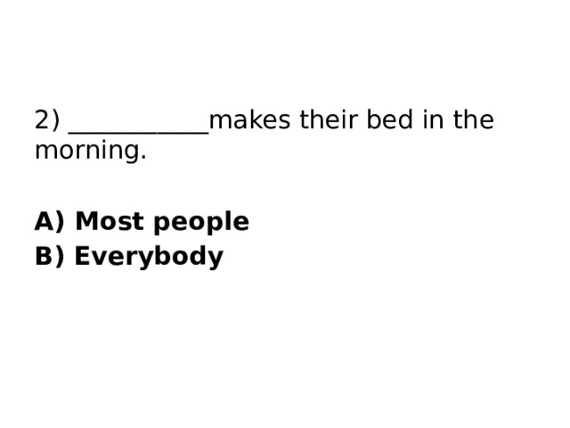 2) ___________makes their bed in the morning.  A) Most people B) Everybody 