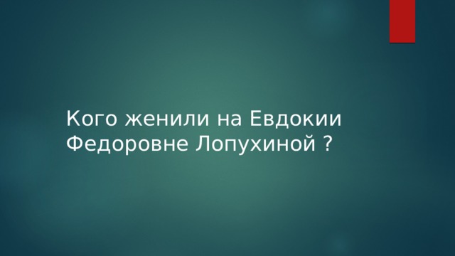 Кого женили на Евдокии Федоровне Лопухиной ? 