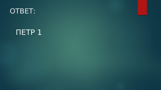 ОТВЕТ: ПЕТР 1 