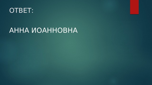 ОТВЕТ: АННА ИОАННОВНА 