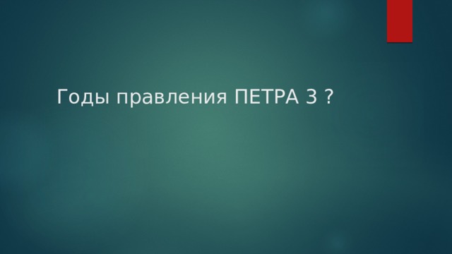 Годы правления ПЕТРА 3 ? 