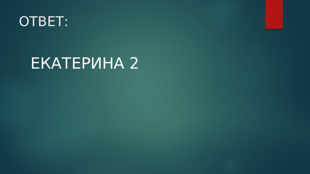 ОТВЕТ: ЕКАТЕРИНА 2 