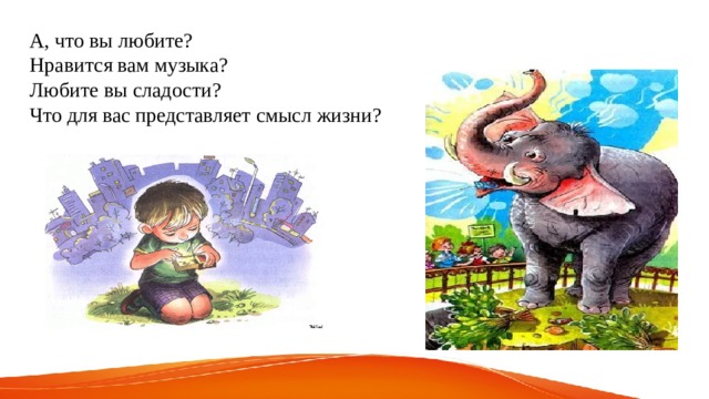 А, что вы любите? Нравится вам музыка? Любите вы сладости? Что для вас представляет смысл жизни? 
