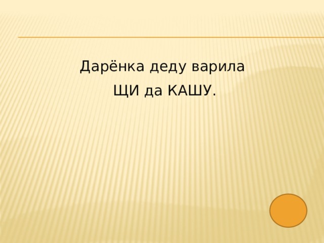 Дарёнка деду варила ЩИ да КАШУ. 