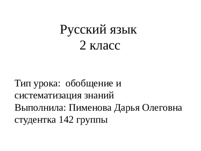 Русский язык 2 класс Тип урока: обобщение и систематизация знаний Выполнила: Пименова Дарья Олеговна студентка 142 группы 