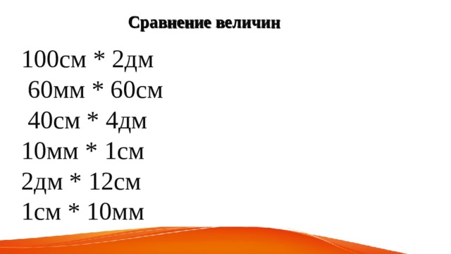 100см * 2дм   60мм * 60см    40см * 4дм         10мм * 1см     2дм * 12см   1см * 10мм     Сравнение величин  