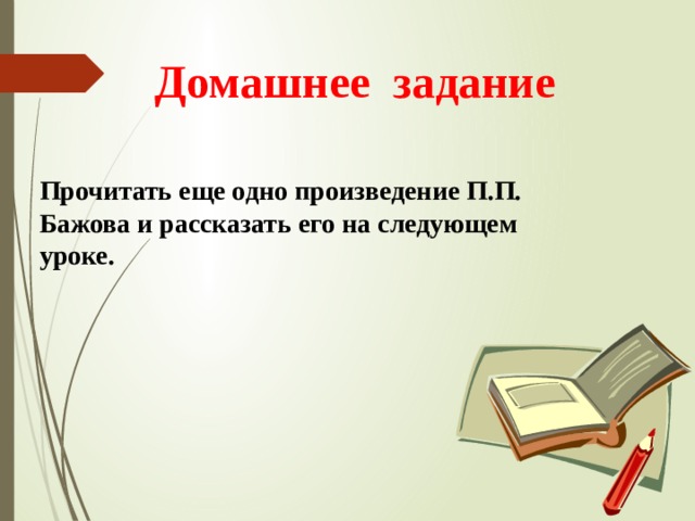 Домашнее задание   Прочитать еще одно произведение П.П. Бажова и рассказать его на следующем уроке.   