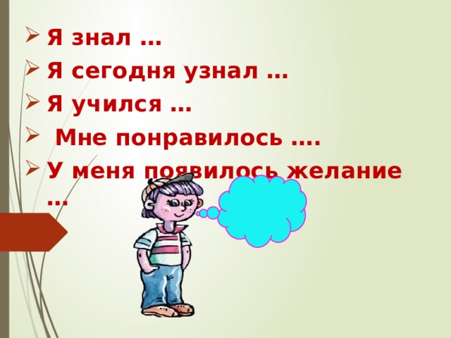 Я знал … Я сегодня узнал … Я учился …  Мне понравилось …. У меня появилось желание … 