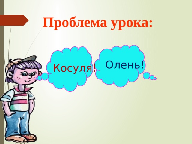 Проблема урока: Олень! Косуля!  