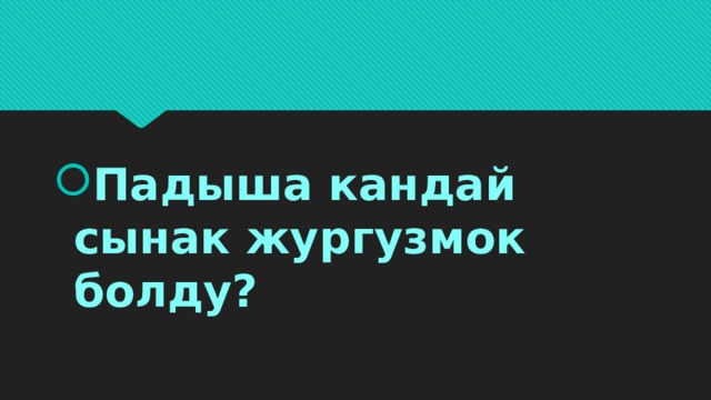 Падыша кандай сынак жургузмок болду? 