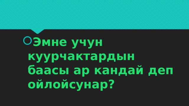 Эмне учун куурчактардын баасы ар кандай деп ойлойсунар? 