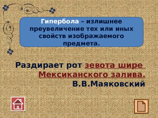 Гипербола – излишнее преувеличение тех или иных свойств изображаемого предмета. Раздирает рот зевота шире Мексиканского залива. В.В.Маяковский 