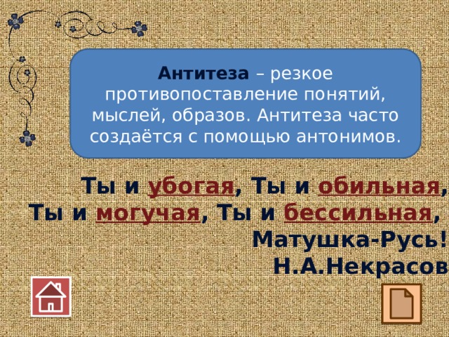 Антитеза – резкое противопоставление понятий, мыслей, образов. Антитеза часто создаётся с помощью антонимов. Ты и убогая , Ты и обильная , Ты и могучая , Ты и бессильная , Матушка-Русь! Н.А.Некрасов 