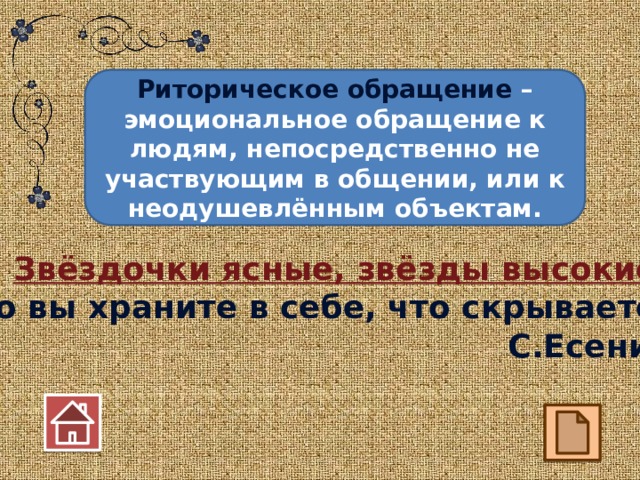 Риторическое обращение – эмоциональное обращение к людям, непосредственно не участвующим в общении, или к неодушевлённым объектам. Звёздочки ясные, звёзды высокие! Что вы храните в себе, что скрываете! С.Есенин 