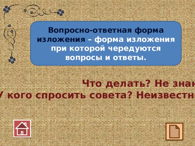 Вопросно-ответная форма изложения – форма изложения при которой чередуются вопросы и ответы. Что делать? Не знаю. У кого спросить совета? Неизвестно.  