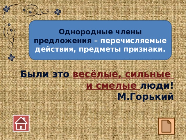 Однородные члены предложения – перечисляемые действия, предметы признаки. Были это весёлые, сильные и смелые люди! М.Горький  