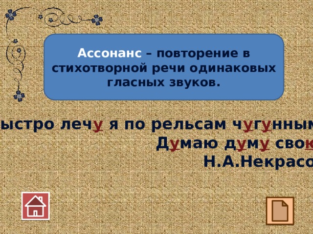 Ассонанс – повторение в стихотворной речи одинаковых гласных звуков. Быстро леч у я по рельсам ч у г у нным.  Д у маю д у м у сво ю . Н.А.Некрасов  