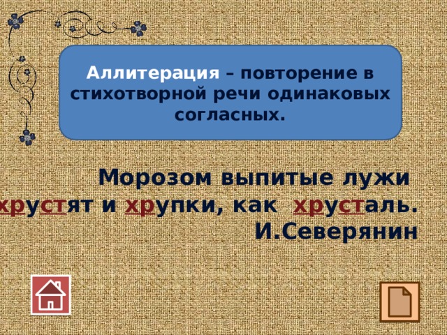 Аллитерация – повторение в стихотворной речи одинаковых согласных. Морозом выпитые лужи хр у ст ят и хр упки, как хр у ст аль. И.Северянин  