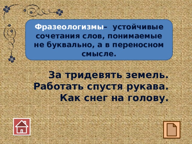 Фразеологизмы – устойчивые сочетания слов, понимаемые не буквально, а в переносном смысле. За тридевять земель. Работать спустя рукава. Как снег на голову.  