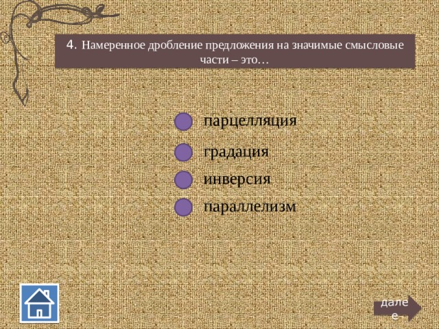 4. Намеренное дробление предложения на значимые смысловые части – это… парцелляция градация инверсия параллелизм далее  