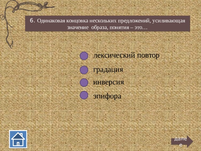 6. Одинаковая концовка нескольких предложений, усиливающая значение образа, понятия – это… лексический повтор градация инверсия эпифора далее  
