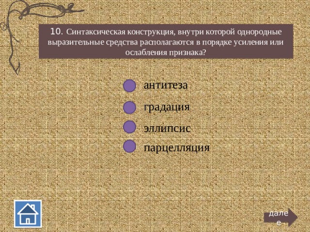 10. Синтаксическая конструкция, внутри которой однородные выразительные средства располагаются в порядке усиления или ослабления признака? антитеза градация эллипсис парцелляция далее  
