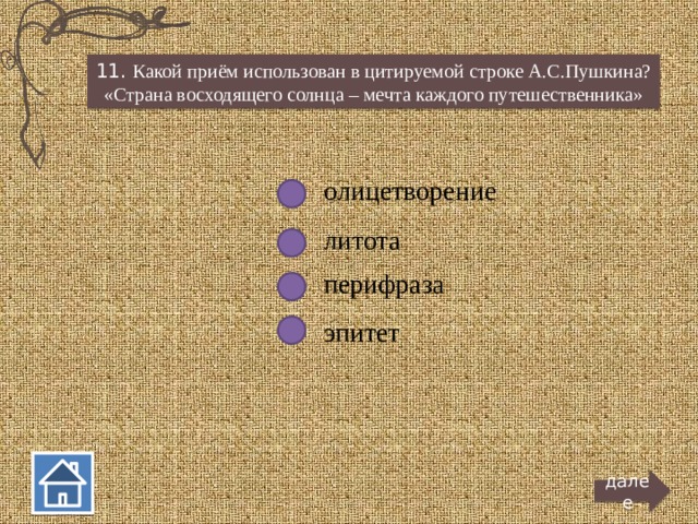 11. Какой приём использован в цитируемой строке А.С.Пушкина? «Страна восходящего солнца – мечта каждого путешественника» олицетворение литота перифраза эпитет далее  