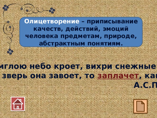 Олицетворение – приписывание качеств, действий, эмоций человека предметам, природе, абстрактным понятиям. Буря мглою небо кроет, вихри снежные крутя: То как зверь она завоет, то заплачет , как дитя. А.С.Пушкин 