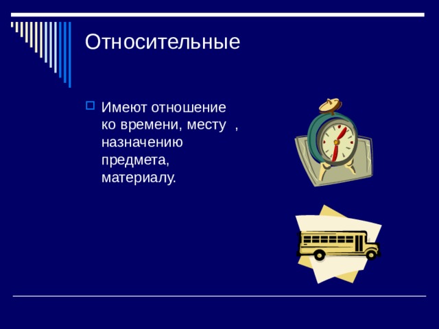 Относительные   Имеют отношение ко времени, месту , назначению предмета, материалу. 