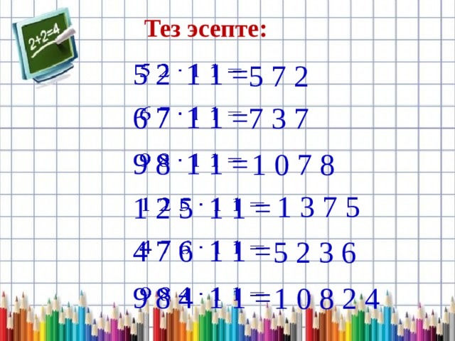 Тез эсепте: 5 2 1 1 =   5 7 2 6 7 1 1 =   7 3 7 9 8 1 1 =   1 0 7 8 1 3 7 5 1 2 5 1 1 =   4 7 6 1 1 =   5 2 3 6 9 8 4 1 1 =   1 0 8 2 4 