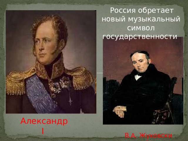  Россия обретает новый музыкальный символ государственности Александр I   В.А. Жуковский  