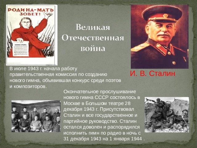 В июле 1943 г. начала работу правительственная комиссия по созданию нового гимна, объявившая конкурс среди поэтов и композиторов. И. В. Сталин Окончательное прослушивание нового гимна СССР состоялось в Москве в Большом театре 28 декабря 1943 г. Присутствовал Сталин и все государственное и партийное руководство. Сталин остался доволен и распорядился исполнить гимн по радио в ночь с 31 декабря 1943 на 1 января 1944 . 