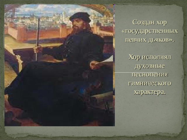 Создан хор «государственных певчих дьяков».   Хор исполнял духовные песнопения гимнического характера. 