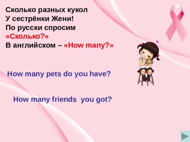 Сколько разных кукол У сестрёнки Жени! По русски спросим «Сколько?» В английском – «How many?» How many pets do you have? How many friends you got? 