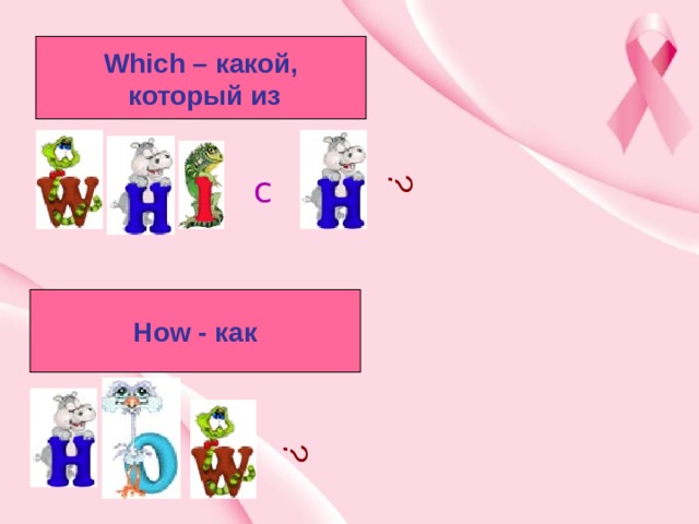 ? ? Which – какой,  который из c How - как 
