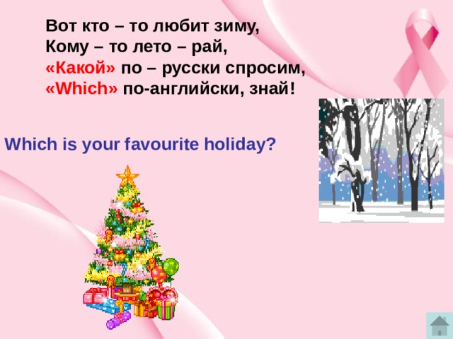 Вот кто – то любит зиму, Кому – то лето – рай, «Какой» по – русски спросим, «Which»  по-английски, знай! Which is your favourite holiday? 