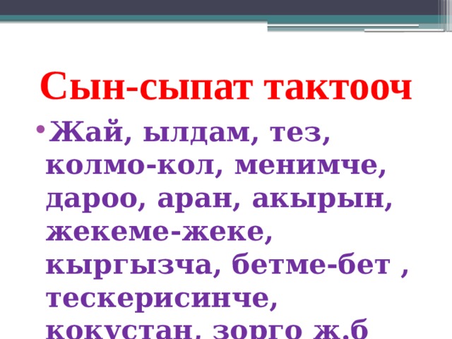 Сын-сыпат тактооч Жай, ылдам, тез, колмо-кол, менимче, дароо, аран, акырын, жекеме-жеке, кыргызча, бетме-бет , тескерисинче, кокустан, зорго ж.б 