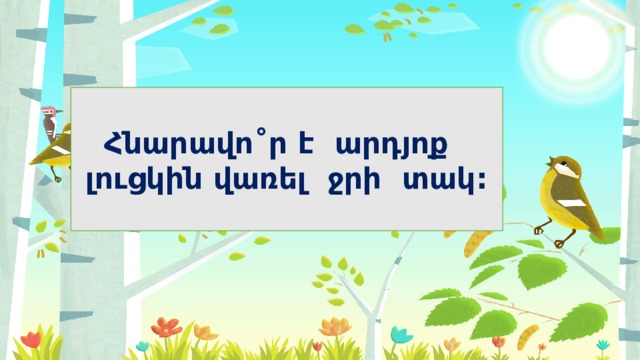 Հնարավո ˚ ր է արդյոք լուցկին վառել ջրի տակ: 