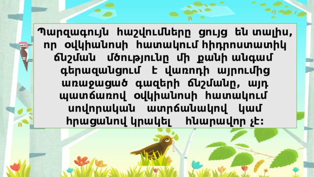 Պարզագույն հաշվումները ցույց են տալիս, որ օվկիանոսի հատակում հիդրոստատիկ ճնշման մծությունը մի քանի անգամ գերազանցում է վառոդի այրումից առաջացած գազերի ճնշմանը, այդ պատճառով օվկիանոսի հատակում սովորական ատրճանակով կամ հրացանով կրակել հնարավոր չէ: 