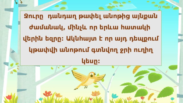 Ջուրը դանդաղ թափել անոթից այնքան ժամանակ, մինչև որ երևա հատակի վերին եզրը: Ակնհայտ է որ այդ դեպքում կթափվի անոթում գտնվող ջրի ուղիղ կեսը: 