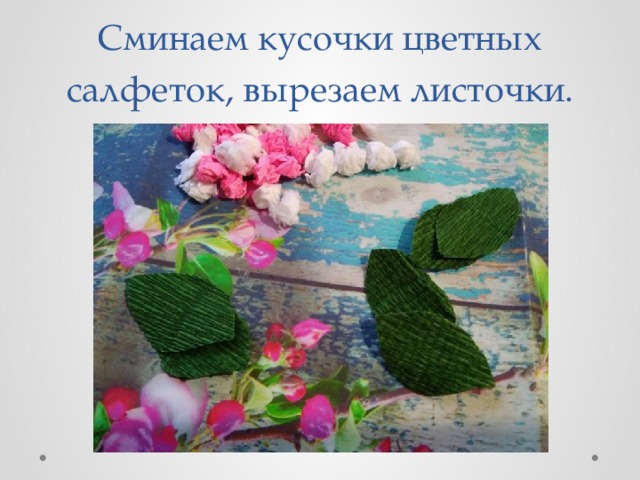 Сминаем кусочки цветных салфеток, вырезаем листочки. 