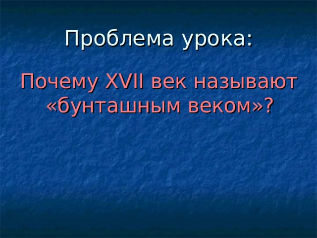 Проблема урока: Почему XVII век называют «бунташным веком»?  