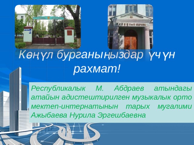 Көңүл бурганыңыздар үчүн рахмат! Республикалык М. Абдраев атындагы атайын адистештирилген музыкалык орто мектеп-интернатынын тарых мугалими Ажыбаева Нурила Эргешбаевна 