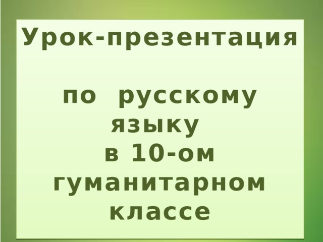 Урок-презентация  по русскому языку  в 10-ом гуманитарном классе   