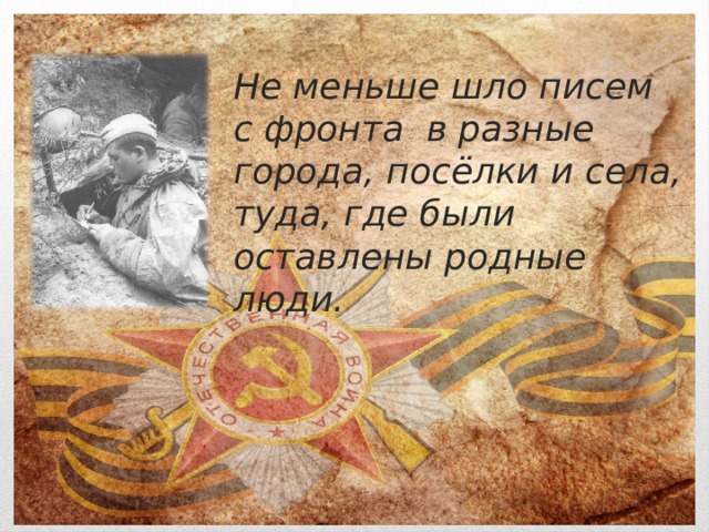 Не меньше шло писем с фронта в разные города, посёлки и села, туда, где были оставлены родные люди. 