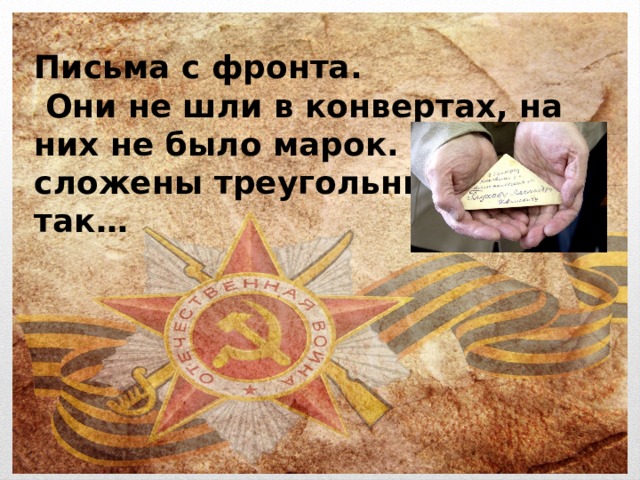 Письма с фронта.  Они не шли в конвертах, на них не было марок. Они были сложены треугольником. Вот так…   